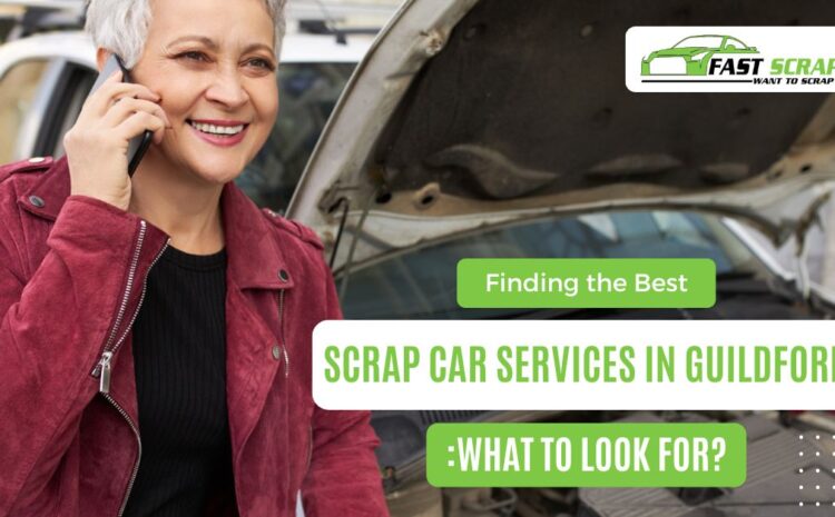  Finding the Best Scrap Car services in Guildford: What to Look For