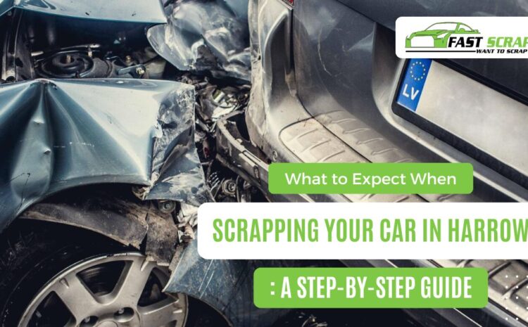  What to Expect When Scrapping Your Car in Harrow: A Step-by-Step Guide