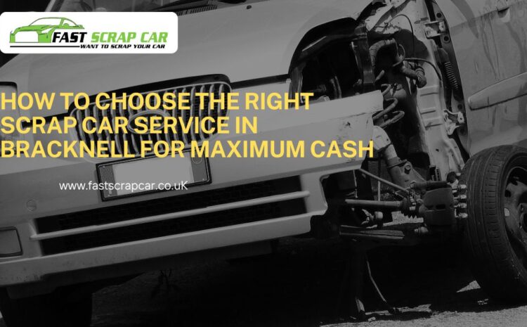  How to Choose the Right Scrap Car Service in Bracknell for Maximum Cash