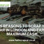 Top 5 Reasons to Scrap Your Car in London and Earn Maximum Cash