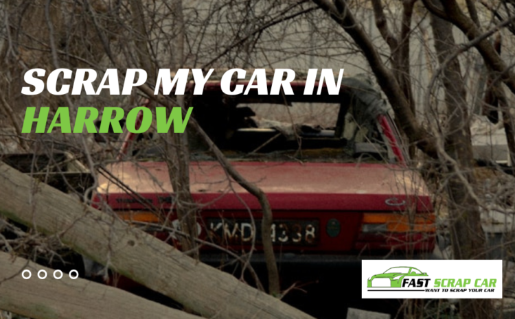  Scrap My Car in Harrow: Fast, Friendly, and Hassle-Free Service