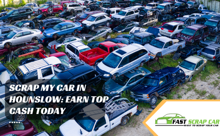  Scrap My Car in Hounslow: Earn Top Cash Today