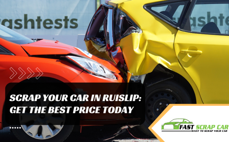  Scrap Your Car in Ruislip: Get the Best Price Today