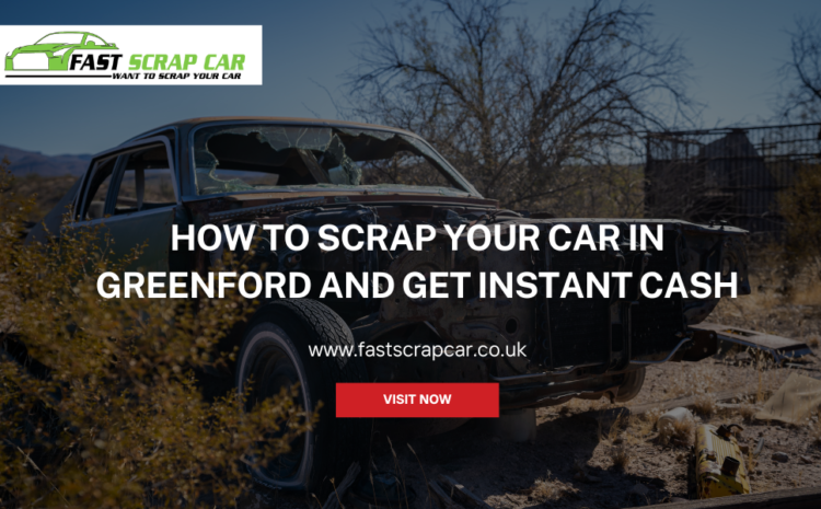 How to Scrap Your Car in Greenford and Get Instant Cash