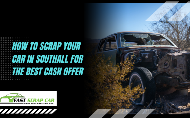 How to Scrap Your Car in Southall for the Best Cash Offer