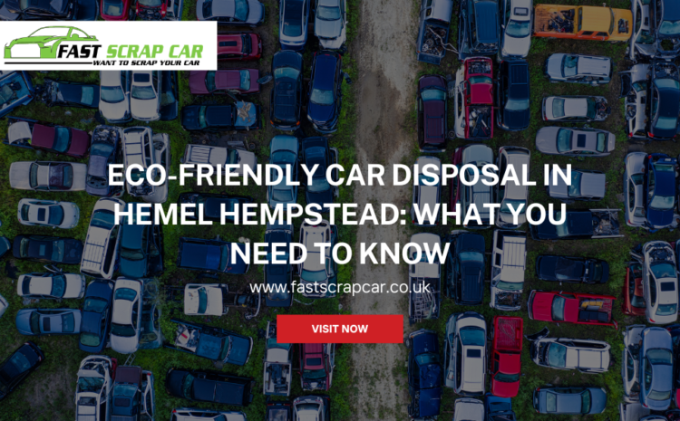 Eco-Friendly Car Disposal in Hemel Hempstead: What You Need to Know