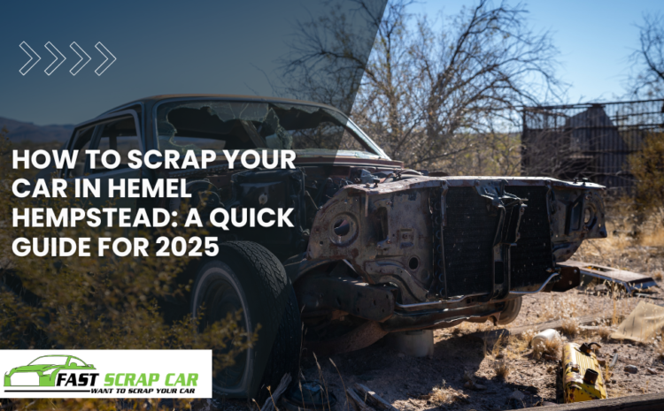 How to Scrap Your Car in Hemel Hempstead: A Quick Guide for 2025