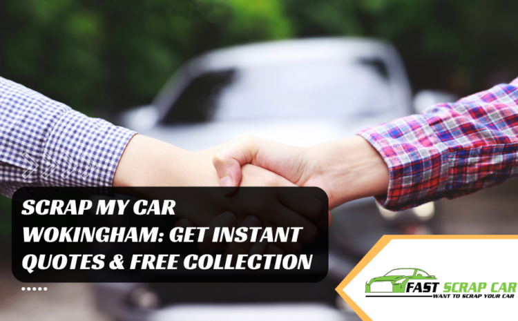 Scrap My Car Wokingham: Get Instant Quotes & Free Collection